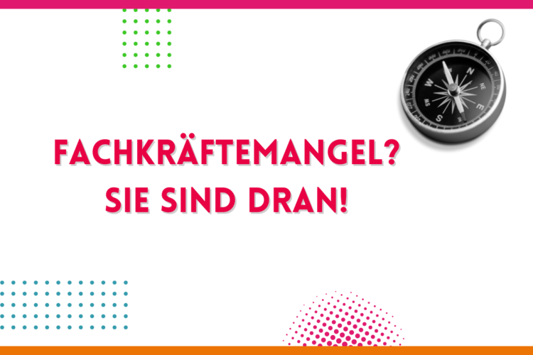 Mehr über den Artikel erfahren Fachkräftemangel? SIE sind dran!