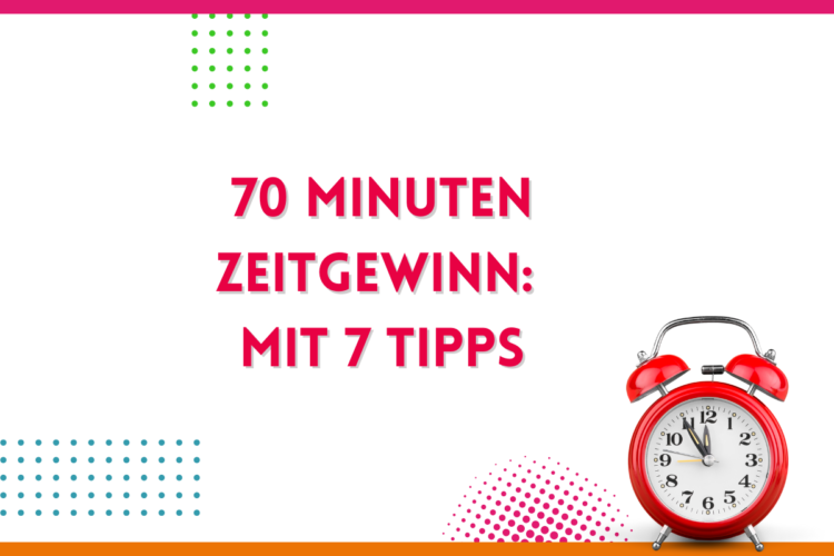 Mehr über den Artikel erfahren 70 Minuten Zeitgewinn – mit 7 Tipps