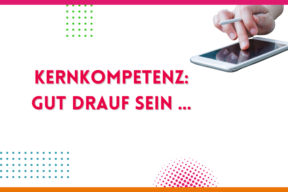 Mehr über den Artikel erfahren Kernkompetenz: Gut drauf sein…