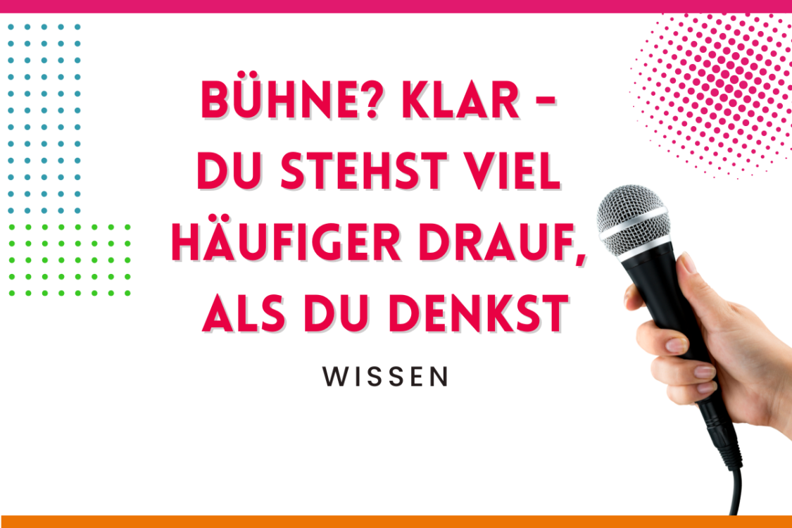 Mehr über den Artikel erfahren Bühne? Klar – Du stehst viel häufiger drauf, als Du denkst!