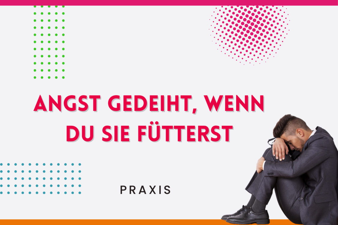 Mehr über den Artikel erfahren Angst gedeiht, wenn Du sie fütterst